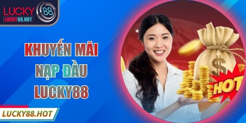 Khuyến Mãi Nạp Đầu LUCKY88 – Ưu Đãi Lớn Cho Hội Viên Mới